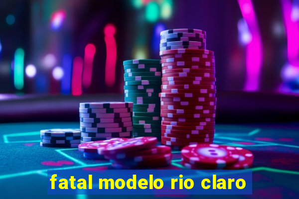 fatal modelo rio claro